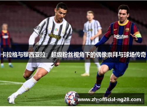 卡拉格与穆西亚拉：超级粉丝视角下的偶像崇拜与球场传奇