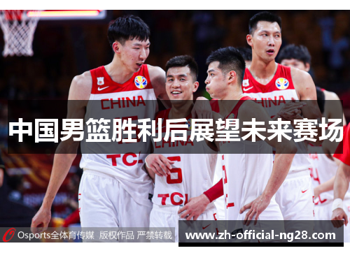 中国男篮胜利后展望未来赛场