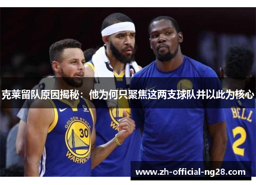 克莱留队原因揭秘：他为何只聚焦这两支球队并以此为核心