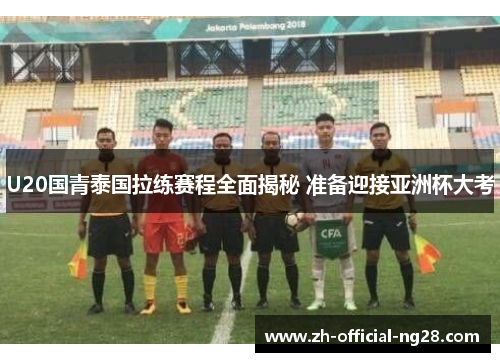 U20国青泰国拉练赛程全面揭秘 准备迎接亚洲杯大考