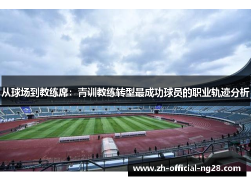 从球场到教练席：青训教练转型最成功球员的职业轨迹分析
