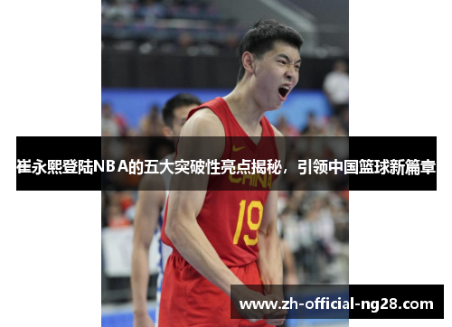 崔永熙登陆NBA的五大突破性亮点揭秘，引领中国篮球新篇章