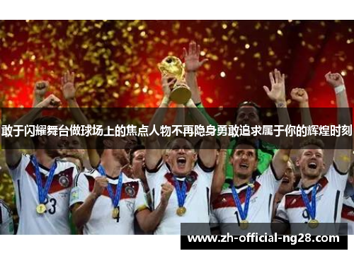 敢于闪耀舞台做球场上的焦点人物不再隐身勇敢追求属于你的辉煌时刻