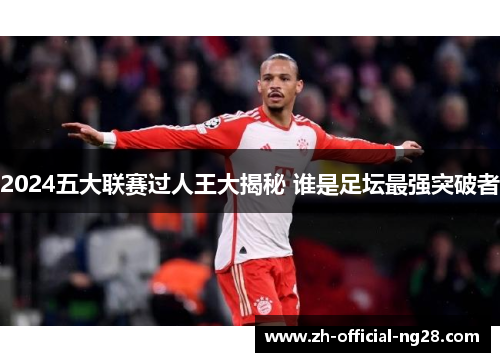 2024五大联赛过人王大揭秘 谁是足坛最强突破者