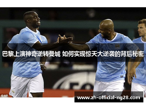 巴黎上演神奇逆转曼城 如何实现惊天大逆袭的背后秘密