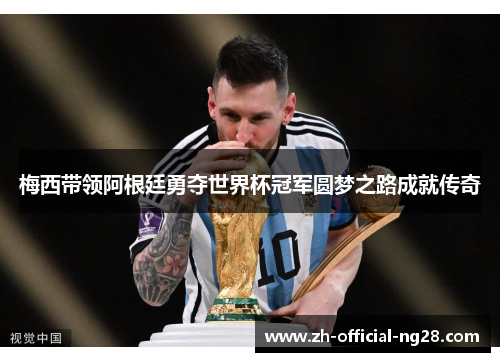 梅西带领阿根廷勇夺世界杯冠军圆梦之路成就传奇