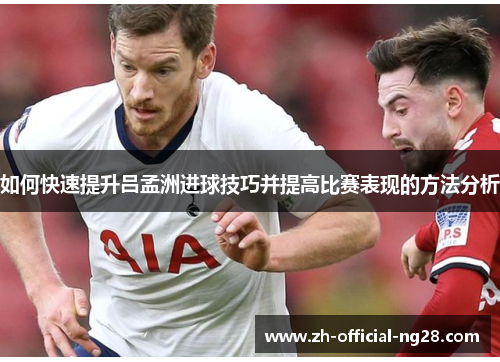 如何快速提升吕孟洲进球技巧并提高比赛表现的方法分析