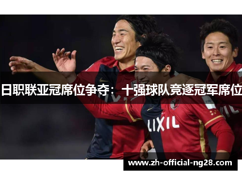 日职联亚冠席位争夺：十强球队竞逐冠军席位
