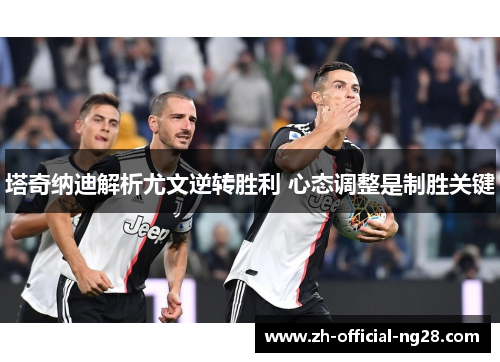 塔奇纳迪解析尤文逆转胜利 心态调整是制胜关键