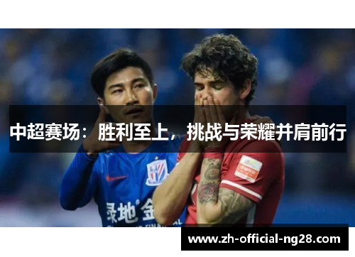 中超赛场：胜利至上，挑战与荣耀并肩前行