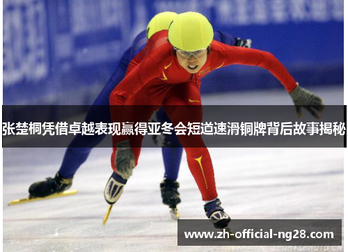 张楚桐凭借卓越表现赢得亚冬会短道速滑铜牌背后故事揭秘