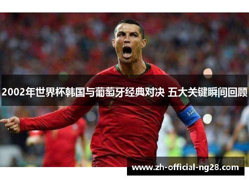 2002年世界杯韩国与葡萄牙经典对决 五大关键瞬间回顾