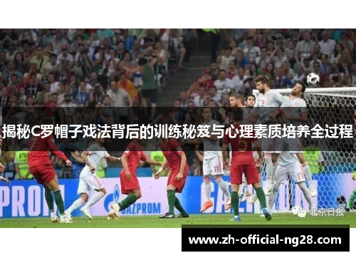 揭秘C罗帽子戏法背后的训练秘笈与心理素质培养全过程