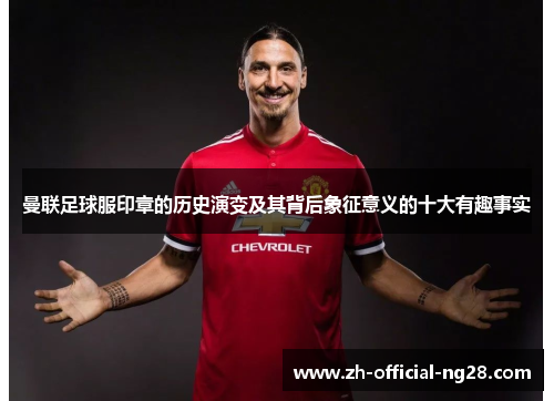 曼联足球服印章的历史演变及其背后象征意义的十大有趣事实