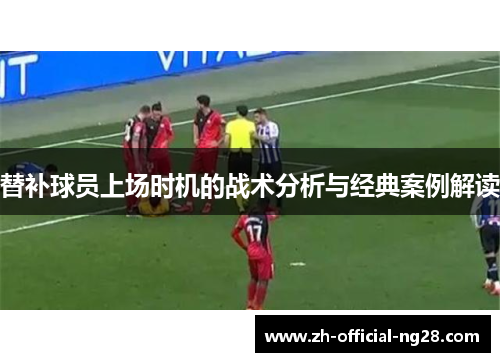 替补球员上场时机的战术分析与经典案例解读