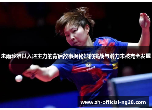 朱雨玲难以入选主力的背后故事揭秘她的挑战与潜力未被完全发掘