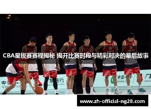 CBA星锐赛赛程揭秘 揭开比赛时段与精彩对决的幕后故事