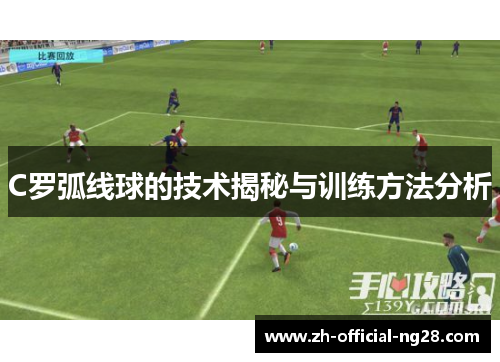 C罗弧线球的技术揭秘与训练方法分析