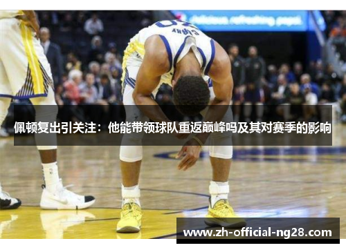 佩顿复出引关注：他能带领球队重返巅峰吗及其对赛季的影响