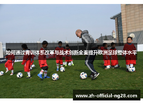 如何通过青训体系改革与战术创新全面提升欧洲足球整体水平