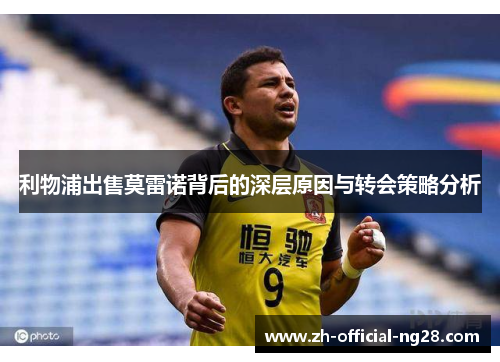 利物浦出售莫雷诺背后的深层原因与转会策略分析