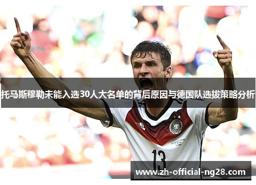 托马斯穆勒未能入选30人大名单的背后原因与德国队选拔策略分析