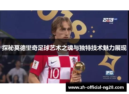 探秘莫德里奇足球艺术之魂与独特技术魅力展现