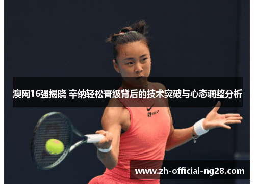 澳网16强揭晓 辛纳轻松晋级背后的技术突破与心态调整分析