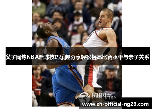 父子同练NBA篮球技巧乐趣分享轻松提高比赛水平与亲子关系