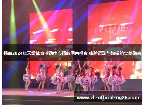 畅享2024年天坛体育活动中心精彩周末盛宴 体验运动与娱乐的完美融合