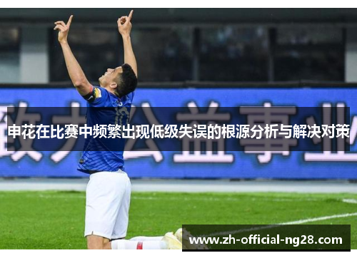 申花在比赛中频繁出现低级失误的根源分析与解决对策