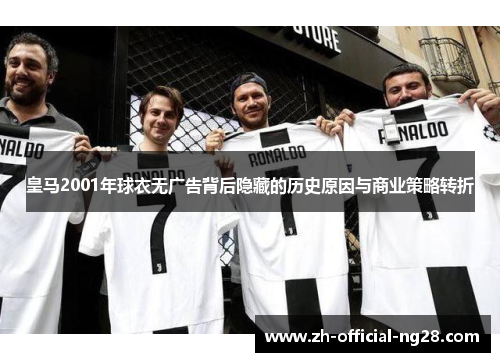 皇马2001年球衣无广告背后隐藏的历史原因与商业策略转折