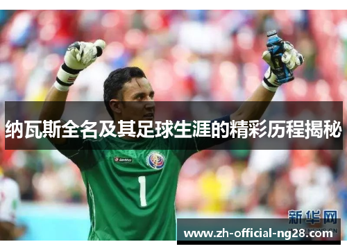 纳瓦斯全名及其足球生涯的精彩历程揭秘