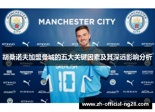 胡桑诺夫加盟曼城的五大关键因素及其深远影响分析