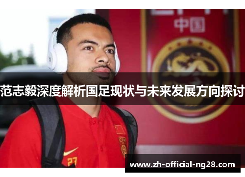 范志毅深度解析国足现状与未来发展方向探讨