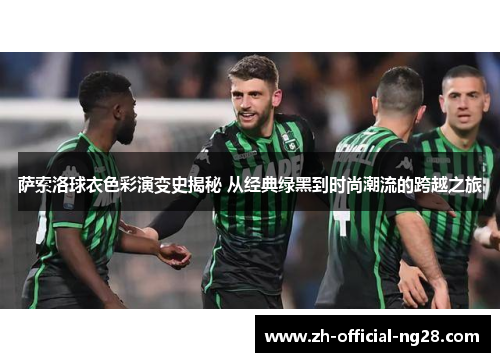 萨索洛球衣色彩演变史揭秘 从经典绿黑到时尚潮流的跨越之旅