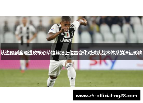 从边锋到全能进攻核心萨拉赫场上位置变化对球队战术体系的深远影响