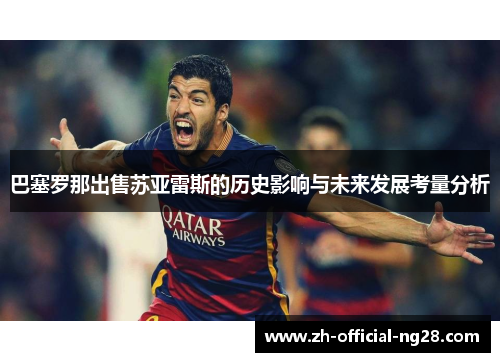 巴塞罗那出售苏亚雷斯的历史影响与未来发展考量分析