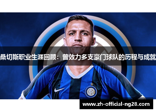 桑切斯职业生涯回顾：曾效力多支豪门球队的历程与成就