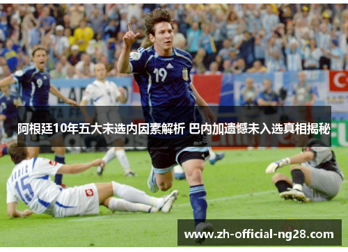 阿根廷10年五大未选内因素解析 巴内加遗憾未入选真相揭秘