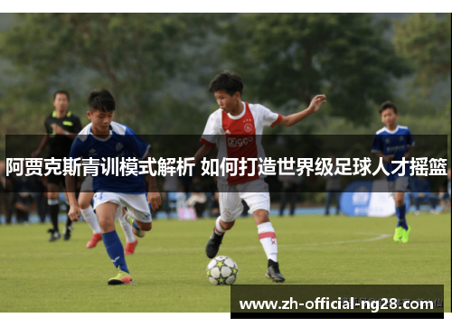 阿贾克斯青训模式解析 如何打造世界级足球人才摇篮