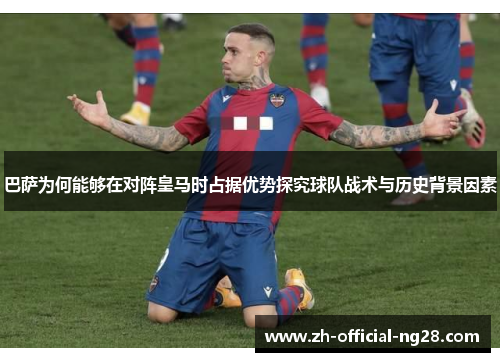 巴萨为何能够在对阵皇马时占据优势探究球队战术与历史背景因素
