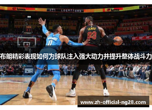 布朗精彩表现如何为球队注入强大动力并提升整体战斗力 布朗精彩表现如何为球队注入强大动力并提升整体战斗力