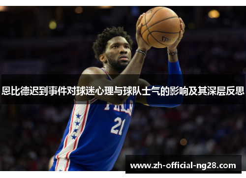 恩比德迟到事件对球迷心理与球队士气的影响及其深层反思 恩比德迟到事件对球迷心理与球队士气的影响及其深层反思