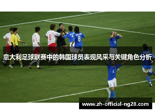 意大利足球联赛中的韩国球员表现风采与关键角色分析