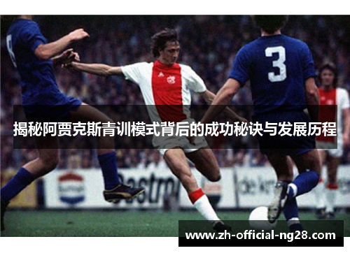 揭秘阿贾克斯青训模式背后的成功秘诀与发展历程