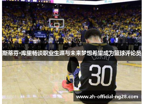 斯蒂芬·库里畅谈职业生涯与未来梦想希望成为篮球评论员 斯蒂芬·库里畅谈职业生涯与未来梦想希望成为篮球评论员