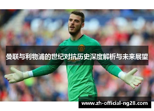 曼联与利物浦的世纪对抗历史深度解析与未来展望 曼联与利物浦的世纪对抗历史深度解析与未来展望