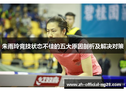 朱雨玲竞技状态不佳的五大原因剖析及解决对策 朱雨玲竞技状态不佳的五大原因剖析及解决对策