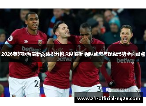 2026英超联赛最新战绩积分榜深度解析 强队动态与保级形势全面盘点 2026英超联赛最新战绩积分榜深度解析 强队动态与保级形势全面盘点